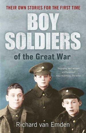 Boy Soldiers of the Great War: Their Own Stories for the First Time by Richard van Emden