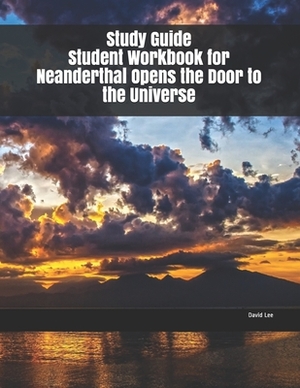 Study Guide Student Workbook for Neanderthal Opens the Door to the Universe by David Lee