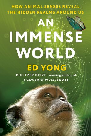 An Immense World: How Animal Senses Reveal the Hidden Realms Around Us by Ed Yong