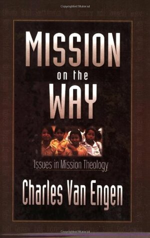 Mission on the Way: Issues in Mission Theology by Charles E. Van Engen