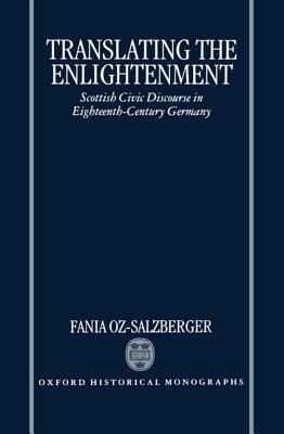 Translating the Enlightenment: Scottish Civic Discourse in Eighteenth-Century Germany by Fania Oz-Salzberger