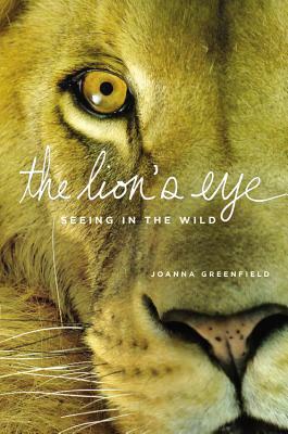 The Lion's Eye: Seeing in the Wild by Joanna Greenfield