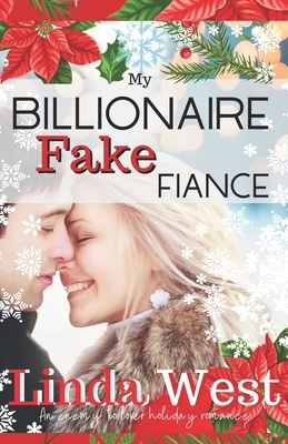 My Billionaire Fake Fiance: An Enemies to Lovers Stand Alone Holiday Romance by Linda West