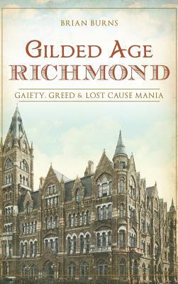 Gilded Age Richmond: Gaiety, Greed & Lost Cause Mania by Brian Burns