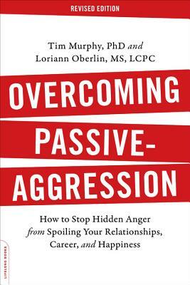 Overcoming Passive-Aggression: How to Stop Hidden Anger from Spoiling Your Relationships, Career, and Happiness by Tim Murphy, Loriann Oberlin