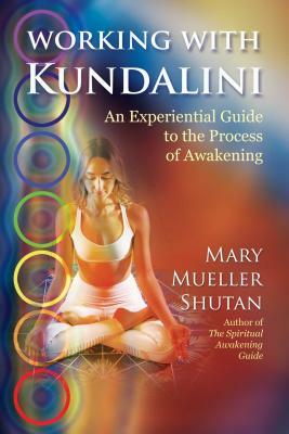 Working with Kundalini: An Experiential Guide to the Process of Awakening by Mary Mueller Shutan