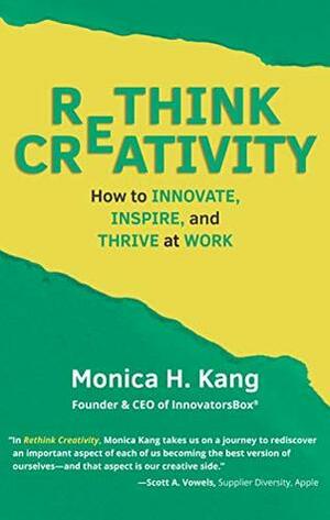 Rethink Creativity: How to Innovate, Inspire, and Thrive at Work by Monica H. Kang