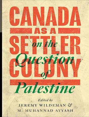 Canada as a Settler Colony on the Question of Palestine by M. Muhannad Ayyash, Jeremy Wildeman