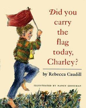 Did You Carry the Flag Today, Charley by Rebecca Caudill, Nancy Grossman