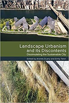 Landscape Urbanism and its Discontents: Dissimulating the Sustainable City by Emily Talen, Andrés Duany