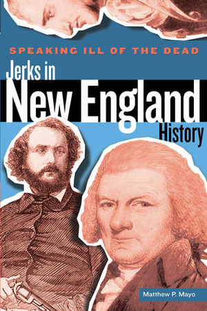 Speaking Ill of the Dead: Jerks in New England History by Matthew P. Mayo
