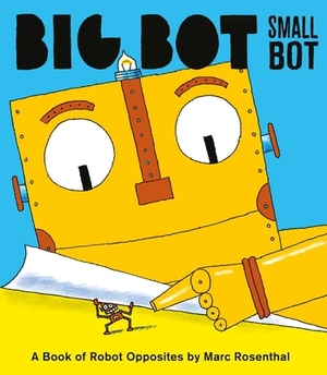 Big Bot, Small Bot: A Book of Robot Opposites by Marc Rosenthal