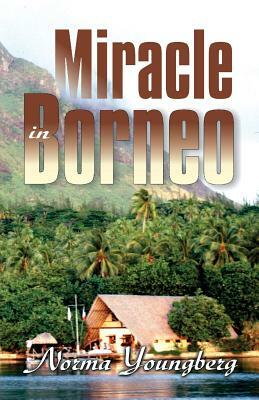 Miracle in Borneo by Norma R. Youngberg