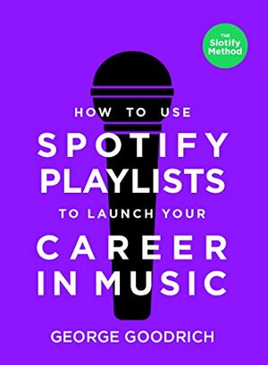How to Use Spotify Playlists to Launch Your Career in Music by George Goodrich