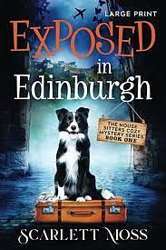 Exposed in Edinburgh: The House Sitters Cozy Mysteries by Scarlett Moss