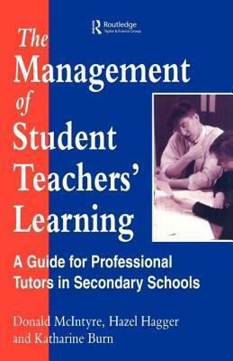 The Management of Student Teachers' Learning: A Guide for Professional Tutors in Secondary Schools by Donald McIntyre, H. Hagger