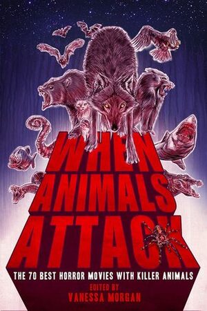 When Animals Attack: The 70 Best Horror Movies with Killer Animals by B.L. Daniels, Vanessa Morgan