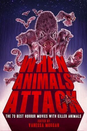 When Animals Attack: The 70 Best Horror Movies with Killer Animals by Vanessa Morgan, B.L. Daniels