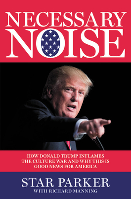 Necessary Noise: How Donald Trump Inflames the Culture War and Why This Is Good News for America by Star Parker