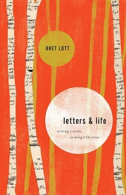 Letters and Life: On Being a Writer, On Being a Christian by Bret Lott