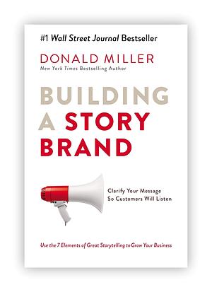 Building a Story Brand: Clarify Your Message So Customers Will Listen by Donald Miller by Donald Miller, Donald Miller