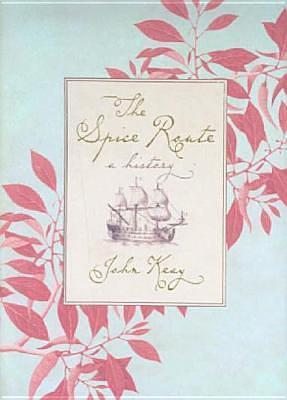 The Spice Route : A History by John Keay, John Keay