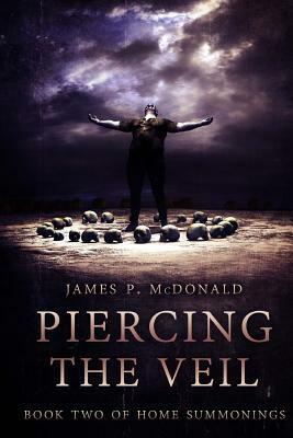 Piercing the Veil: Book Two of Home Summonings by James P. McDonald