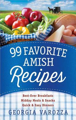 99 Favorite Amish Recipes: *best-Ever Breakfasts *midday Meals and Snacks *quick and Easy Dinners by Georgia Varozza