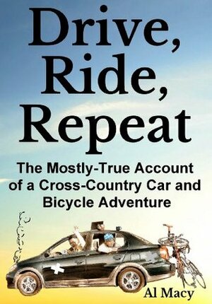 Drive, Ride, Repeat: The Mostly-True Account of a Cross-Country Car and Bicycle Adventure by Al Macy