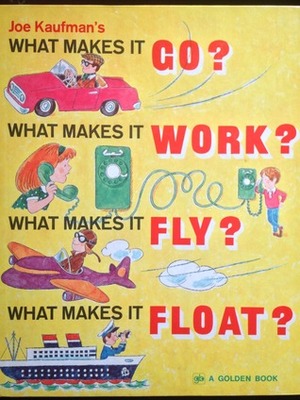 Joe Kaufman's What Makes It Go? What Makes It Work? What Makes It Fly? What Makes It Float? by Joe Kaufman