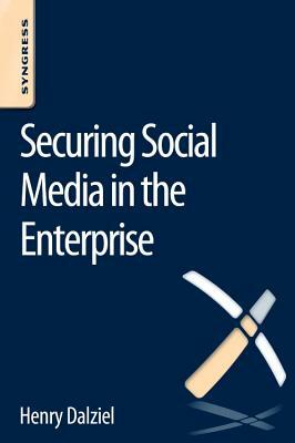 Securing Social Media in the Enterprise by Henry Dalziel