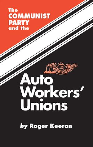 The Communist Party and the Auto Workers Unions by Roger Keeran