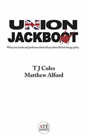 Union Jackboot: What Your Media and Professors Don't Tell You About British Foreign Policy by T.J. Coles, Matthew Alford