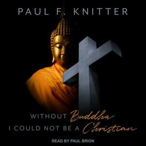 Without Buddha I Could Not Be a Christian by Paul F. Knitter
