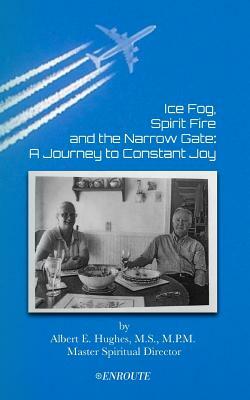 Ice Fog, Spirit Fire and the Narrow Gate: A Journey to Constant Joy by Albert E. Hughes