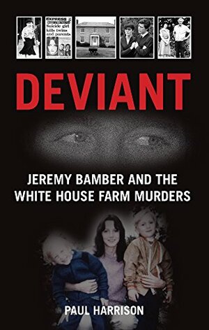 Deviant: Jeremy Bamber and the White House Farm Murders by Paul Harrison