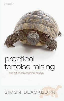 Practical Tortoise Raising: And Other Philosophical Essays by Simon Blackburn