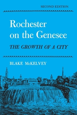Rochester on the Genesee: The Growth of a City, Second Edition by Blake McKelvey
