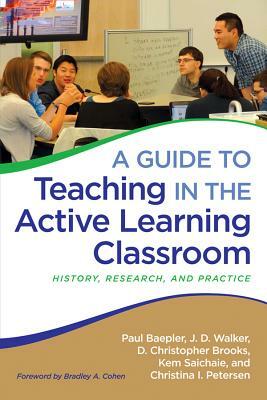 A Guide to Teaching in the Active Learning Classroom: History, Research, and Practice by Paul Baepler, D. Christopher Brooks, J. D. Walker