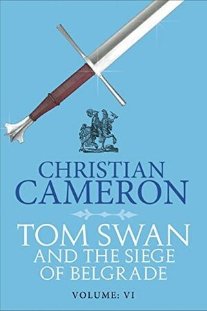 Tom Swan and the Siege of Belgrade: Part Six by Christian Cameron