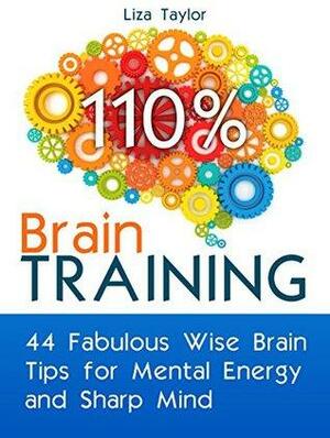 Brain Training: 44 Fabulous Wise Brain Tips for Mental Energy and Sharp Mind by Liza Taylor