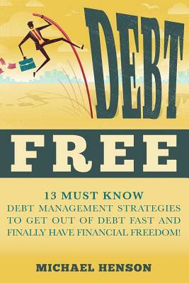 Debt Free: 13 Must Know Debt Management Strategies to Get Out of Debt Fast and Finally Have Financial Freedom by Michael Henson