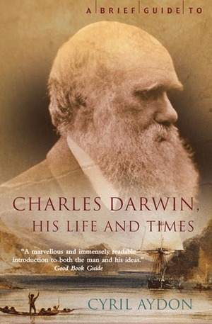 A Brief Guide to Charles Darwin, His Life and Times by Cyril Aydon