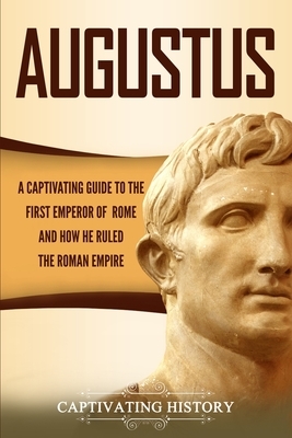 Augustus: A Captivating Guide to the First Emperor of Rome and How He Ruled the Roman Empire by Captivating History