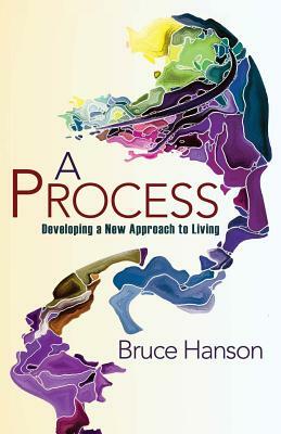 A Process: Developing a New Approach to Living by Bruce Hanson