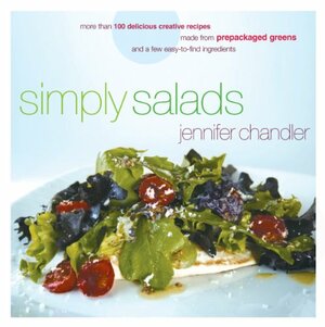 Simply Salads: More than 100 Delicious Creative Recipes Made from Prepackaged Greens and a Few Easy-to-Find Ingredients by Jennifer Chandler