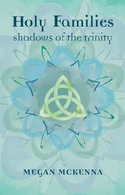 Holy Families: Shadows of the Trinity by Megan McKenna