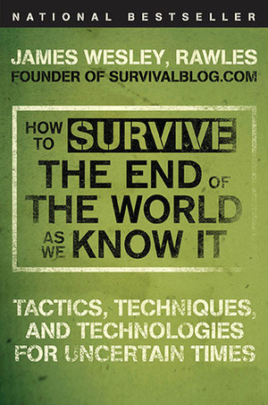 How to Survive the End of the World as We Know It: Tactics, Techniques, and Technologies for Uncertain Times by Rawles, James Wesley