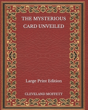 The Mysterious Card Unveiled - Large Print Edition by Cleveland Moffett