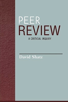 Peer Review: A Critical Inquiry (Issues in Academic Ethics (Paper)) by David Shatz
